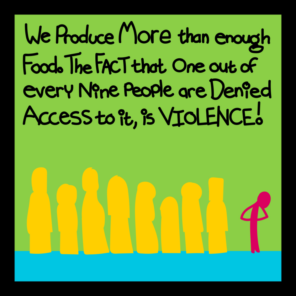 We produce more than enough food. The fact that one out of every nine people are denied access to it, is violence!